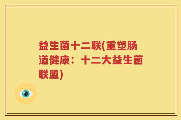 益生菌十二联(重塑肠道健康：十二大益生菌联盟)