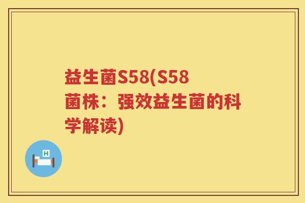 益生菌S58(S58菌株：强效益生菌的科学解读)