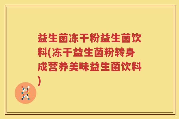 益生菌冻干粉益生菌饮料(冻干益生菌粉转身成营养美味益生菌饮料)