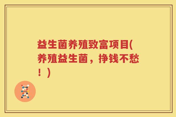 益生菌养殖致富项目(养殖益生菌，挣钱不愁！)