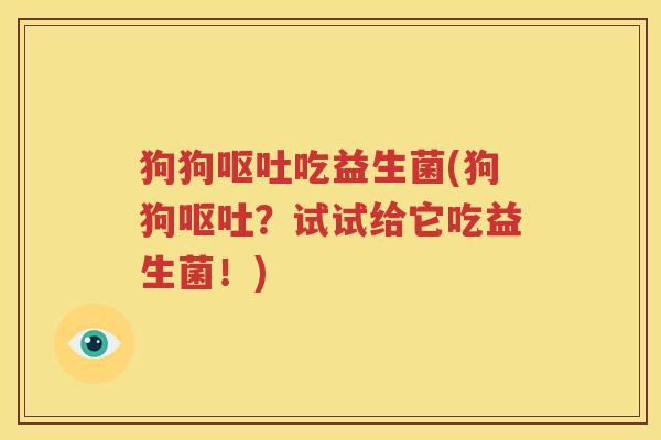 狗狗吃益生菌(狗狗？试试给它吃益生菌！)