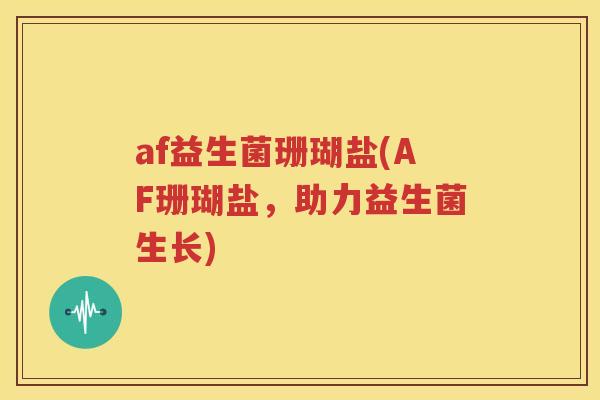 af益生菌珊瑚盐(AF珊瑚盐，助力益生菌生长)