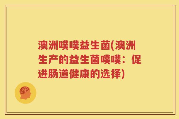 澳洲噗噗益生菌(澳洲生产的益生菌噗噗：促进肠道健康的选择)