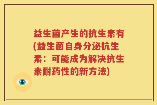 益生菌产生的抗生素有(益生菌自身分泌抗生素：可能成为解决抗生素耐的新方法)