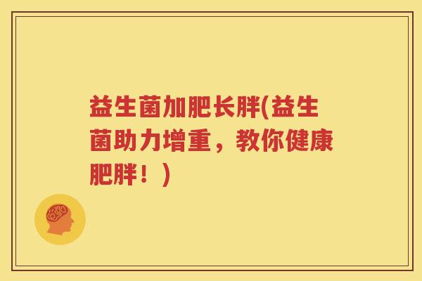 益生菌加肥长胖(益生菌助力增重，教你健康！)