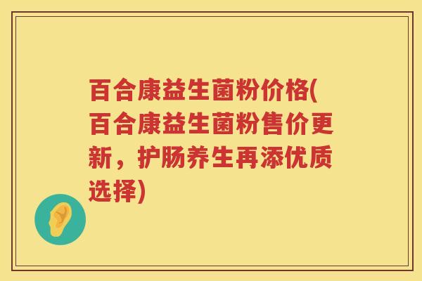百合康益生菌粉价格(百合康益生菌粉售价更新，护肠养生再添优质选择)