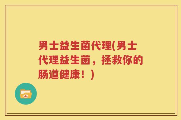 男士益生菌代理(男士代理益生菌，拯救你的肠道健康！)