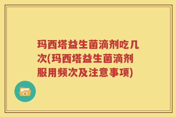 玛西塔益生菌滴剂吃几次(玛西塔益生菌滴剂服用频次及注意事项)
