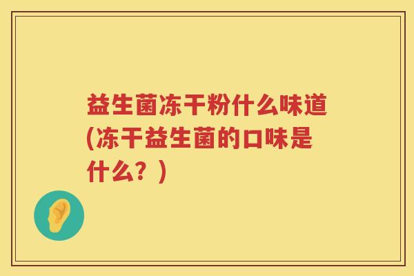 益生菌冻干粉什么味道(冻干益生菌的口味是什么？)