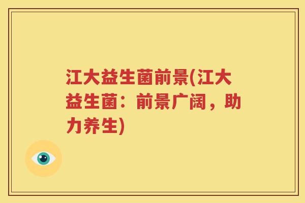 江大益生菌前景(江大益生菌：前景广阔，助力养生)
