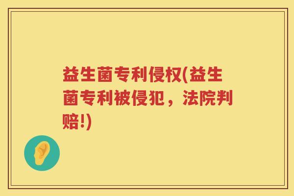 益生菌专利侵权(益生菌专利被侵犯，法院判赔!)