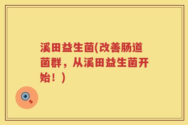 溪田益生菌(改善肠道菌群，从溪田益生菌开始！)
