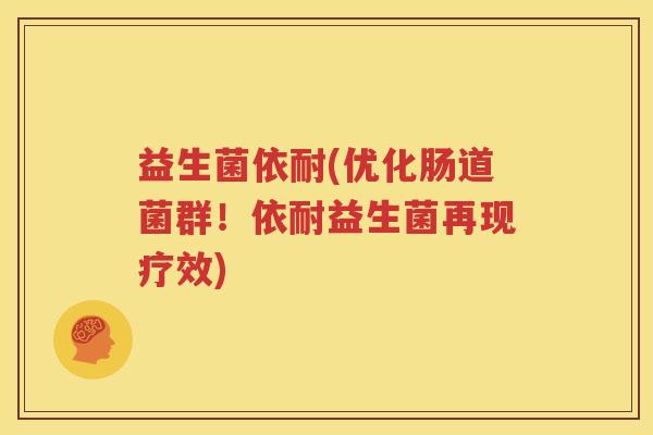 益生菌依耐(优化肠道菌群！依耐益生菌再现疗效)