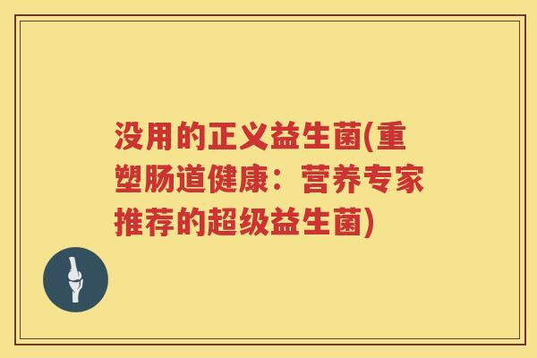 没用的正义益生菌(重塑肠道健康：营养专家推荐的超级益生菌)