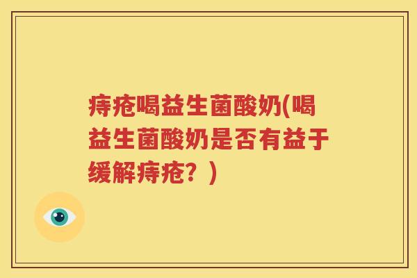 痔疮喝益生菌酸奶(喝益生菌酸奶是否有益于缓解痔疮？)