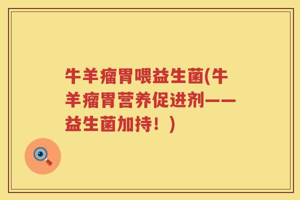 牛羊瘤胃喂益生菌(牛羊瘤胃营养促进剂——益生菌加持！)