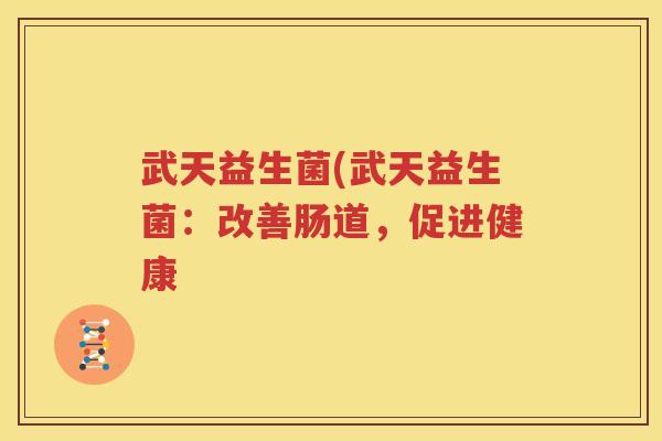 武天益生菌(武天益生菌：改善肠道，促进健康