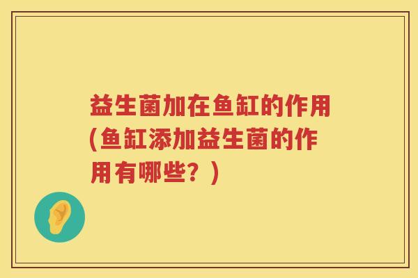 益生菌加在鱼缸的作用(鱼缸添加益生菌的作用有哪些？)