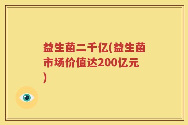 益生菌二千亿(益生菌市场价值达200亿元)