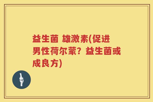 益生菌 雄激素(促进男性荷尔蒙？益生菌或成良方)