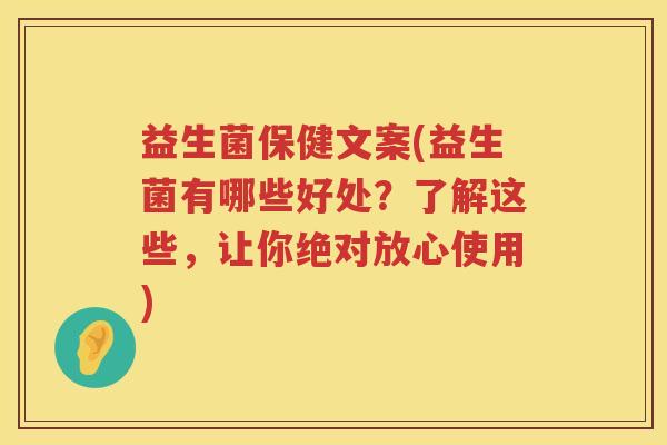 益生菌保健文案(益生菌有哪些好处？了解这些，让你绝对放心使用)