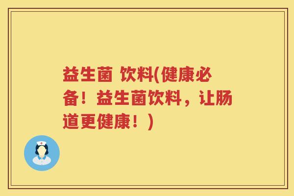 益生菌 饮料(健康必备！益生菌饮料，让肠道更健康！)