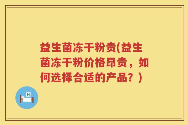 益生菌冻干粉贵(益生菌冻干粉价格昂贵，如何选择合适的产品？)