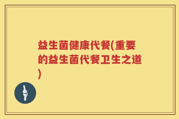 益生菌健康代餐(重要的益生菌代餐卫生之道)