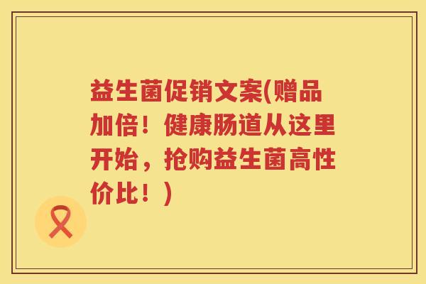 益生菌促销文案(赠品加倍！健康肠道从这里开始，抢购益生菌高性价比！)