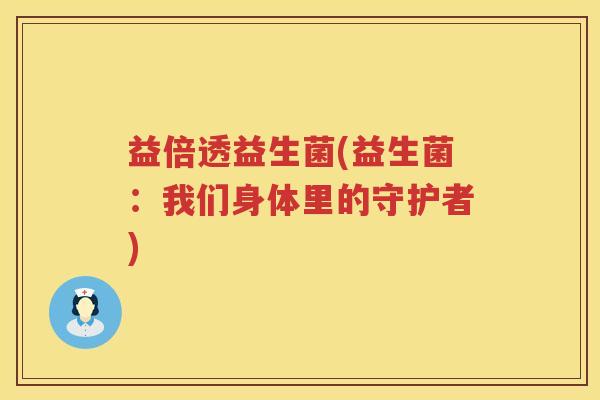 益倍透益生菌(益生菌：我们身体里的守护者)