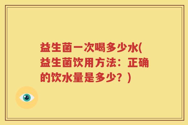益生菌一次喝多少水(益生菌饮用方法：正确的饮水量是多少？)