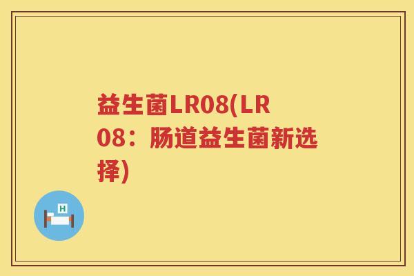 益生菌LR08(LR08：肠道益生菌新选择)
