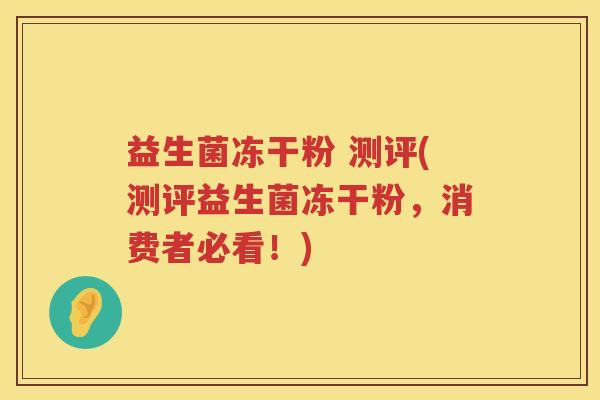 益生菌冻干粉 测评(测评益生菌冻干粉，消费者必看！)