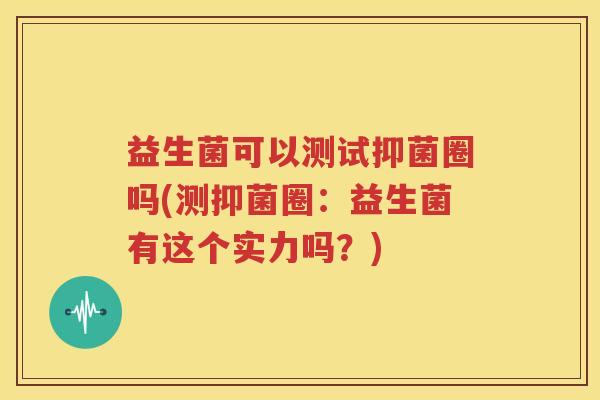 益生菌可以测试抑菌圈吗(测抑菌圈：益生菌有这个实力吗？)