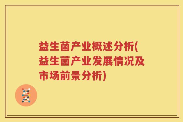 益生菌产业概述分析(益生菌产业发展情况及市场前景分析)