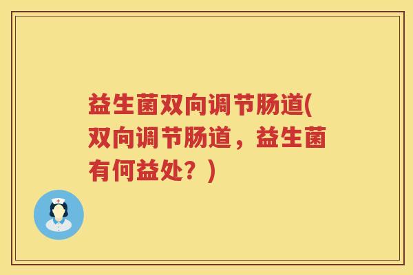 益生菌双向调节肠道(双向调节肠道，益生菌有何益处？)