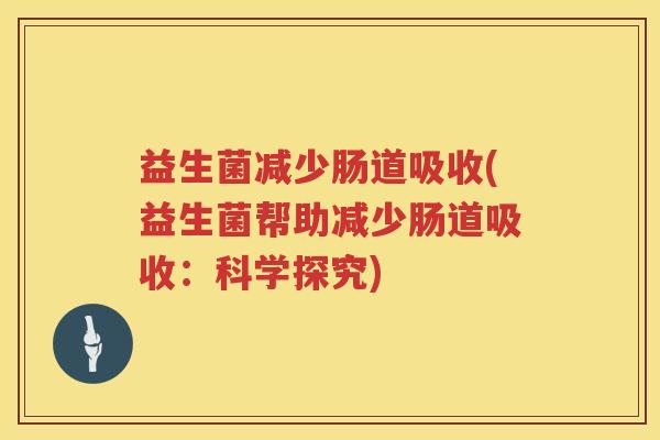 益生菌减少肠道吸收(益生菌帮助减少肠道吸收：科学探究)