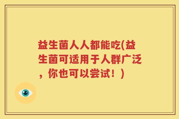 益生菌人人都能吃(益生菌可适用于人群广泛，你也可以尝试！)