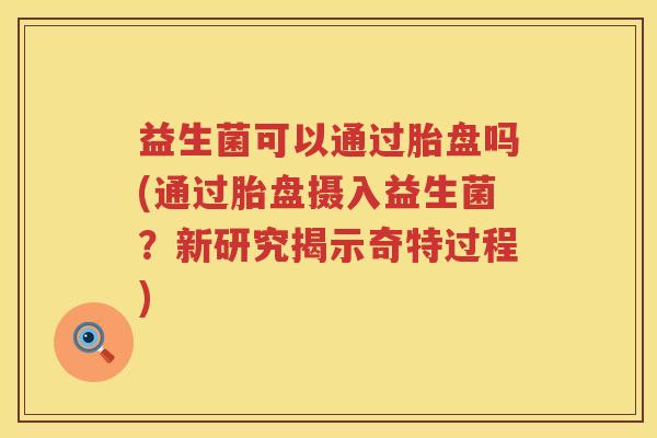 益生菌可以通过胎盘吗(通过胎盘摄入益生菌？新研究揭示奇特过程)