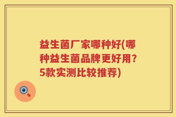 益生菌厂家哪种好(哪种益生菌品牌更好用？5款实测比较推荐)
