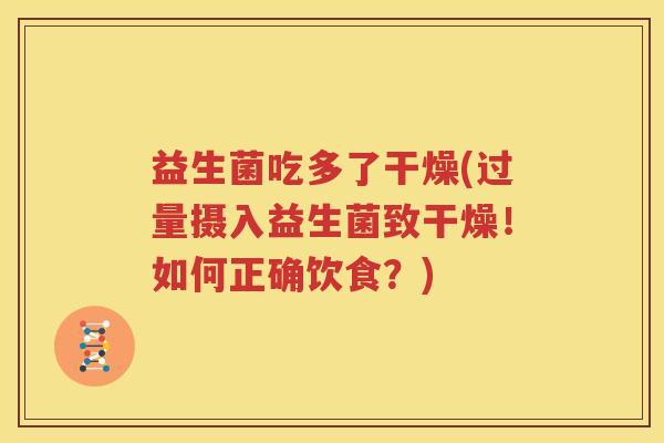 益生菌吃多了干燥(过量摄入益生菌致干燥！如何正确饮食？)