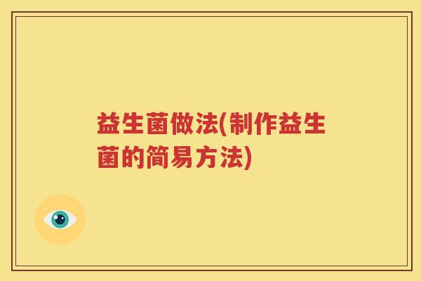 益生菌做法(制作益生菌的简易方法)