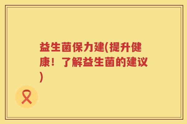 益生菌保力建(提升健康！了解益生菌的建议)