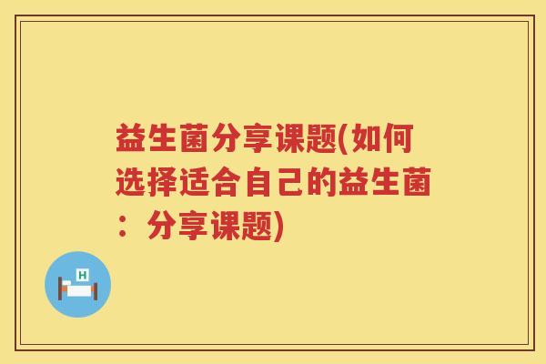 益生菌分享课题(如何选择适合自己的益生菌：分享课题)