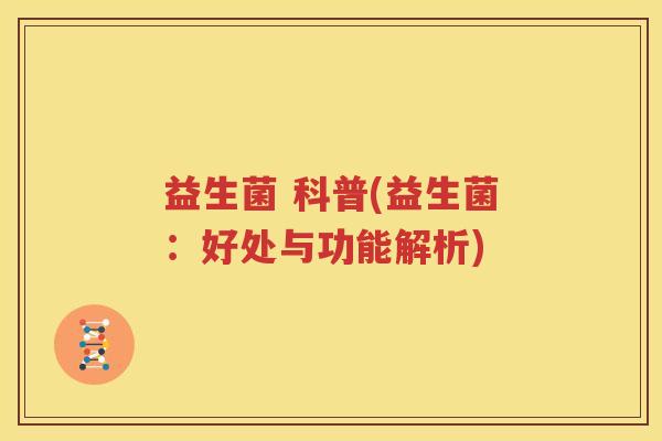 益生菌 科普(益生菌：好处与功能解析)