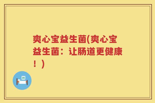 爽心宝益生菌(爽心宝益生菌：让肠道更健康！)