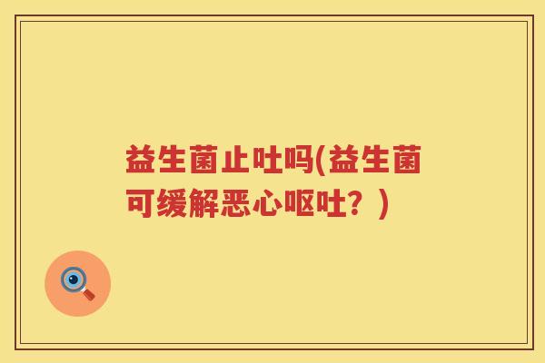 益生菌止吐吗(益生菌可缓解恶心？)
