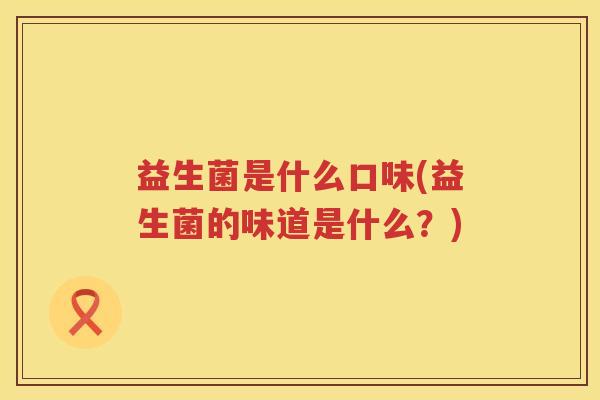 益生菌是什么口味(益生菌的味道是什么？)