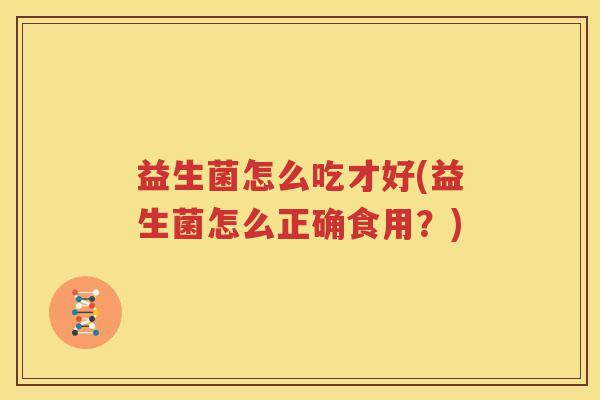 益生菌怎么吃才好(益生菌怎么正确食用？)