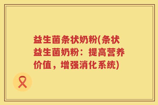 益生菌条状奶粉(条状益生菌奶粉：提高营养价值，增强消化系统)